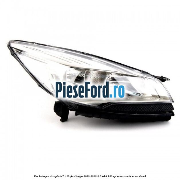 Far halogen dreapta H7/H15 Ford Kuga 2013-2016 2.0 TDCi 120 cp XRMA, XRMB, XRMC diesel