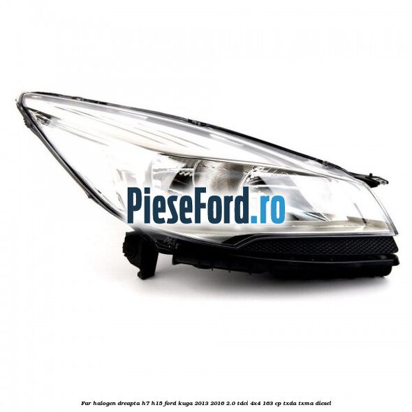 Far halogen dreapta H7/H15 Ford Kuga 2013-2016 2.0 TDCi 4x4 163 cp TXDA, TXMA diesel