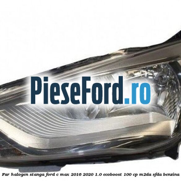 Far halogen stanga Ford C-Max 2016-2020 1.0 EcoBoost 100 cp M2DA, SFDA benzina