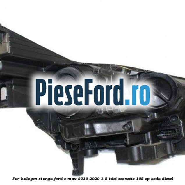Far halogen stanga Ford C-Max 2016-2020 1.5 TDCi ECOnetic 105 cp AEDA diesel