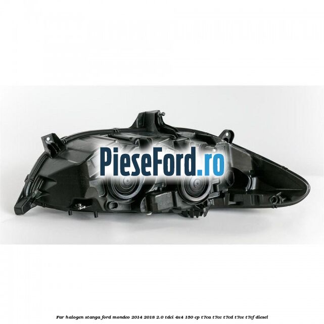 Far halogen stanga Ford Mondeo 2014-2018 2.0 TDCi 4x4 150 cp Far halogen stanga Ford Mondeo 2014-2018 2.0 TDCi 4x4 150 cp T7CA, T7CC, T7CD, T7CE, T7CF diesel
