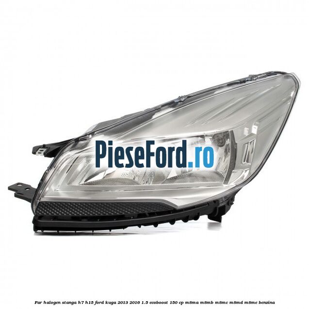 Far halogen stanga H7/H15 Ford Kuga 2013-2016 1.5 EcoBoost 150 cp M8MA, M8MB, M8MC, M8MD, M8ME benzina