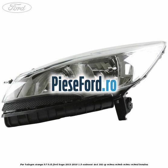 Far halogen stanga H7/H15 Ford Kuga 2013-2016 1.5 EcoBoost 4x4 182 cp M9MA, M9MB, M9MC, M9MD benzina