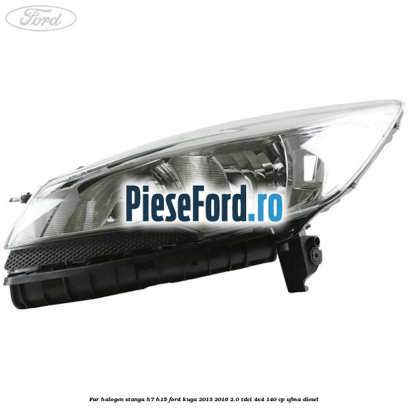 Far halogen stanga H7/H15 Ford Kuga 2013-2016 2.0 TDCi 4x4 140 cp UFMA diesel