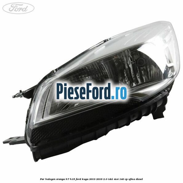 Far halogen stanga H7/H15 Ford Kuga 2013-2016 2.0 TDCi 4x4 140 cp UFMA diesel