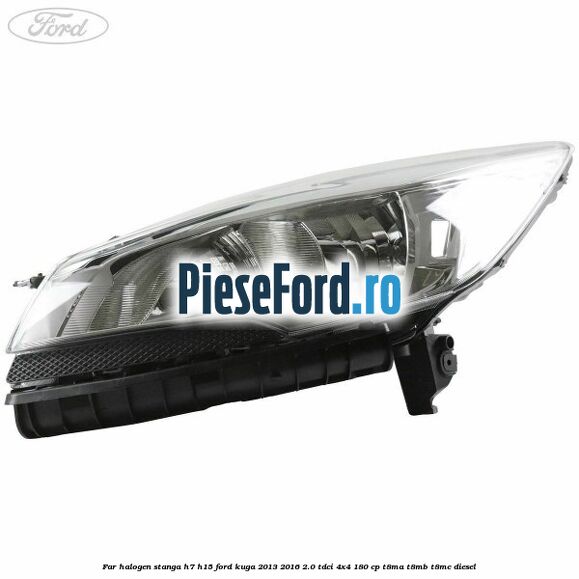 Far halogen stanga H7/H15 Ford Kuga 2013-2016 2.0 TDCi 4x4 180 cp T8MA, T8MB, T8MC diesel