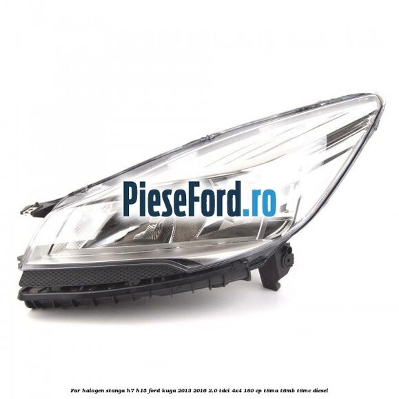Far halogen stanga H7/H15 Ford Kuga 2013-2016 2.0 TDCi 4x4 180 cp T8MA, T8MB, T8MC diesel