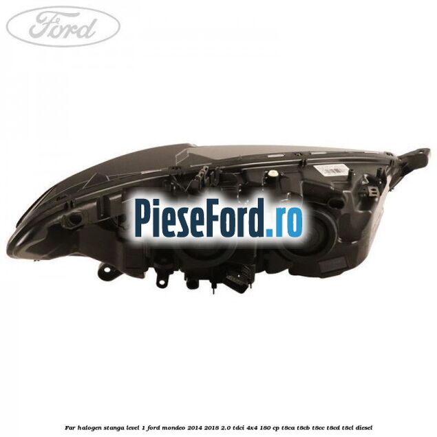 Far halogen stanga level 1 Ford Mondeo 2014-2018 2.0 TDCi 4x4 180 cp T8CA, T8CB, T8CC, T8CD, T8CL diesel