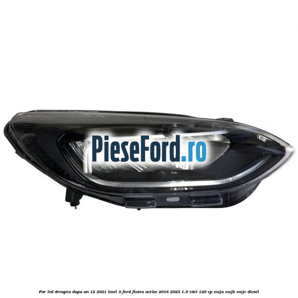 Far led dreapta dupa an 12/2021 level 3 Ford Fiesta Active 2018-2023 1.5 TDCi 120 cp XWJA, XWJB, XWJC diesel