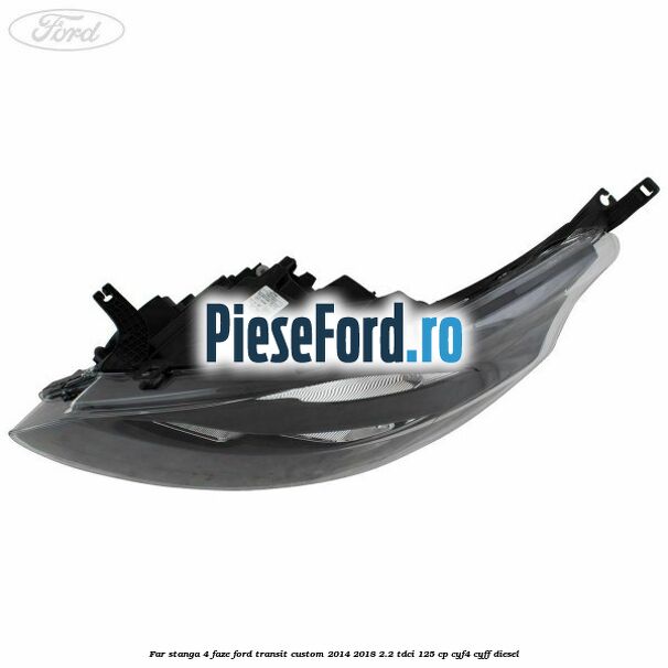 Far stanga 4 faze Ford Transit Custom 2014-2018 2.2 TDCi 125 cp CYF4, CYFF diesel