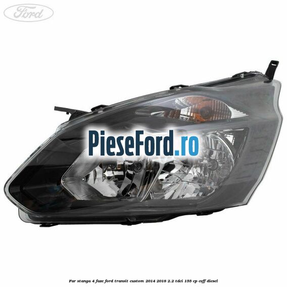 Far stanga 4 faze Ford Transit Custom 2014-2018 2.2 TDCi 155 cp CVFF diesel