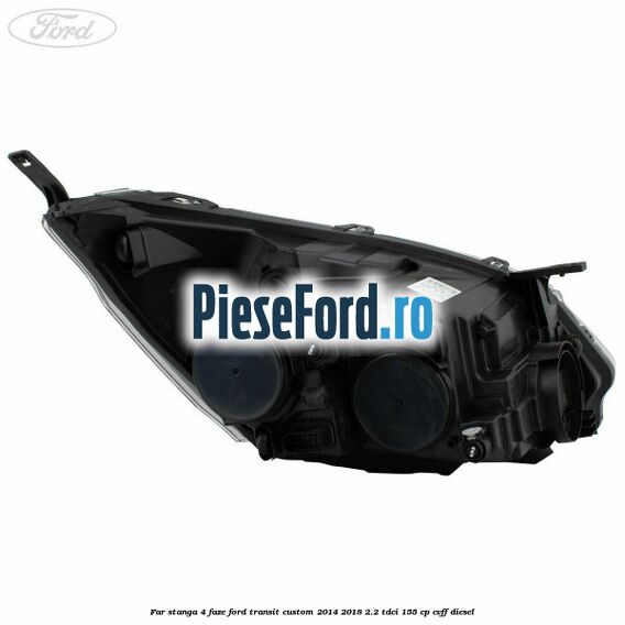 Far stanga 4 faze Ford Transit Custom 2014-2018 2.2 TDCi 155 cp CVFF diesel