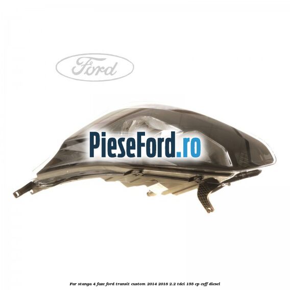 Far stanga 4 faze Ford Transit Custom 2014-2018 2.2 TDCi 155 cp CVFF diesel