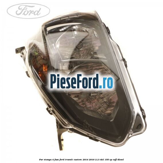 Far stanga 4 faze Ford Transit Custom 2014-2018 2.2 TDCi 155 cp CVFF diesel