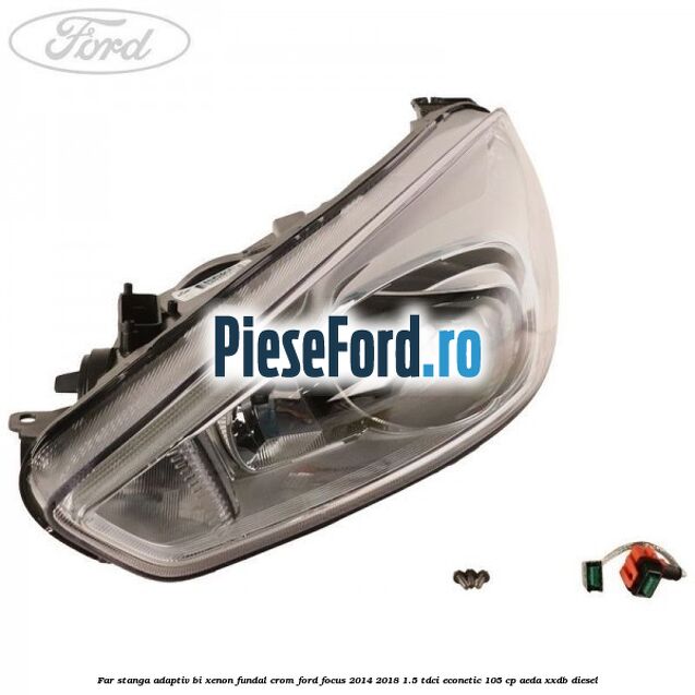 Far stanga adaptiv Bi-Xenon, fundal crom Ford Focus 2014-2018 1.5 TDCi ECOnetic 105 cp AEDA, XXDB diesel