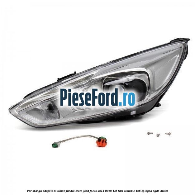 Far stanga adaptiv Bi-Xenon, fundal crom Ford Focus 2014-2018 1.6 TDCi ECOnetic 105 cp NGDA, NGDB diesel