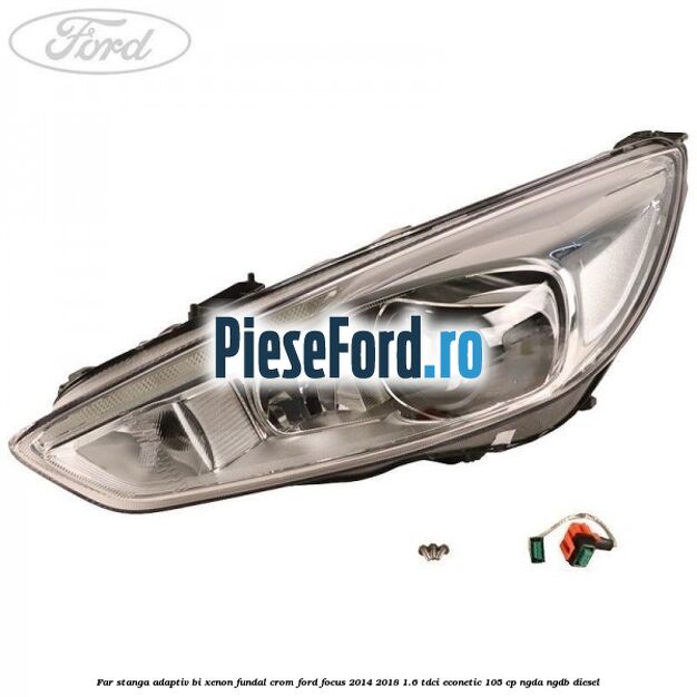 Far stanga adaptiv Bi-Xenon, fundal crom Ford Focus 2014-2018 1.6 TDCi ECOnetic 105 cp NGDA, NGDB diesel