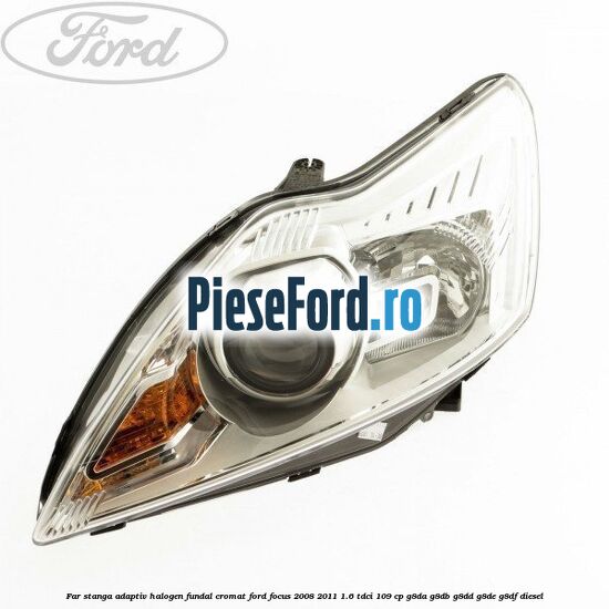 Far stanga adaptiv halogen fundal cromat Ford Focus 2008-2011 1.6 TDCi 109 cp G8DA, G8DB, G8DD, G8DE, G8DF diesel