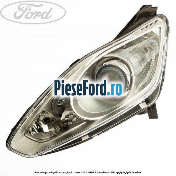 Far stanga adaptiv Xenon Ford C-Max 2011-2015 1.6 EcoBoost 150 cp JQDA, JQDB benzina