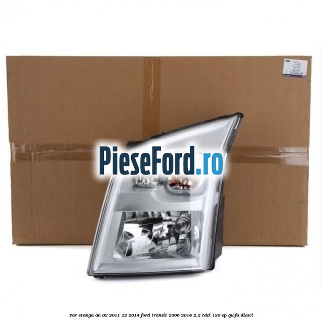 Far stanga an 03/2011-12/2014 Ford Transit 2006-2014 2.2 TDCi 130 cp QWFA diesel