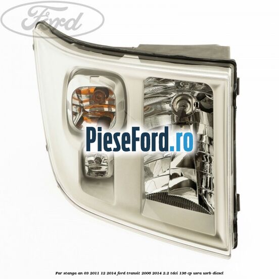 Far stanga an 03/2011-12/2014 Ford Transit 2006-2014 2.2 TDCi 136 cp USRA, USRB diesel