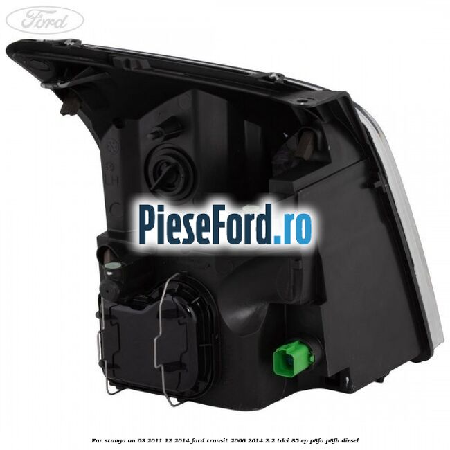 Far stanga an 03/2011-12/2014 Ford Transit 2006-2014 2.2 TDCi 85 cp Far stanga an 03/2011-12/2014 Ford Transit 2006-2014 2.2 TDCi 85 cp P8FA, P8FB diesel