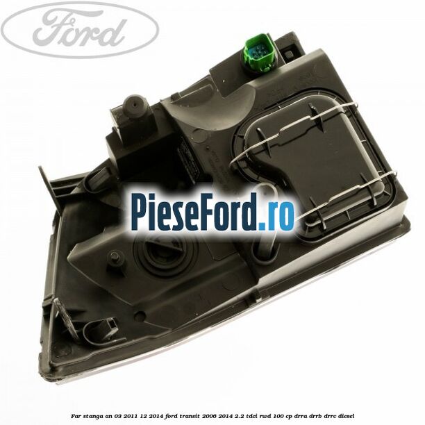 Far stanga an 03/2011-12/2014 Ford Transit 2006-2014 2.2 TDCi RWD 100 cp DRRA, DRRB, DRRC diesel