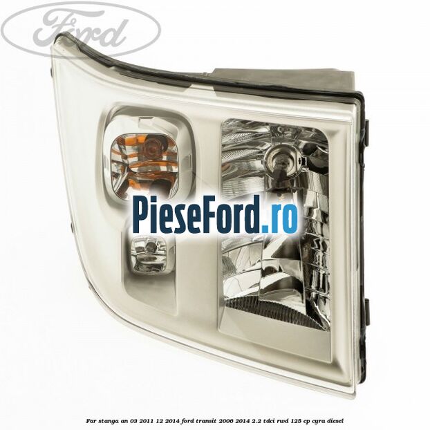Far stanga an 03/2011-12/2014 Ford Transit 2006-2014 2.2 TDCi RWD 125 cp CYRA diesel