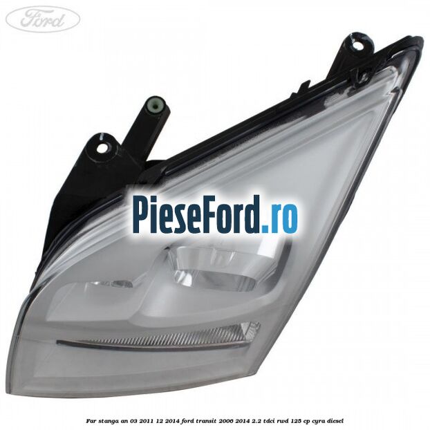 Far stanga an 03/2011-12/2014 Ford Transit 2006-2014 2.2 TDCi RWD 125 cp CYRA diesel