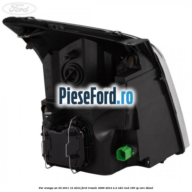 Far stanga an 03/2011-12/2014 Ford Transit 2006-2014 2.2 TDCi RWD 155 cp Far stanga an 03/2011-12/2014 Ford Transit 2006-2014 2.2 TDCi RWD 155 cp CVRC diesel