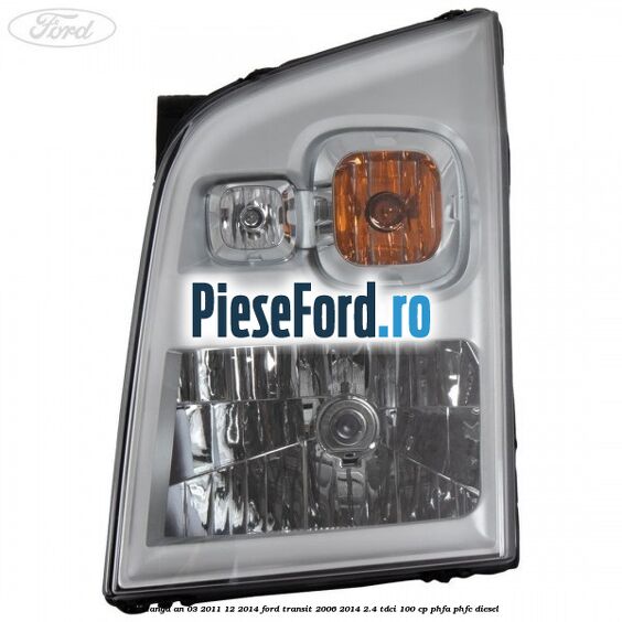 Far stanga an 03/2011-12/2014 Ford Transit 2006-2014 2.4 TDCi 100 cp PHFA, PHFC diesel