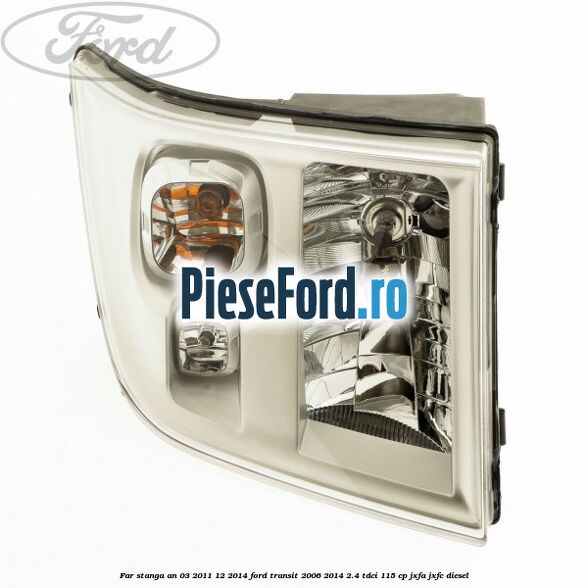 Far stanga an 03/2011-12/2014 Ford Transit 2006-2014 2.4 TDCi 115 cp JXFA, JXFC diesel