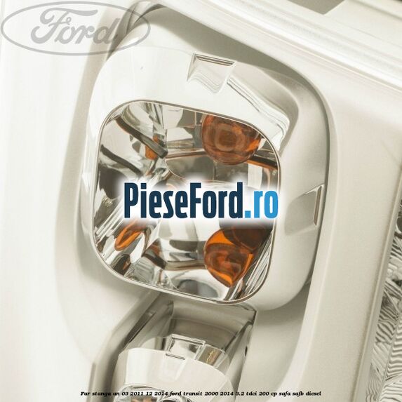 Far stanga an 03/2011-12/2014 Ford Transit 2006-2014 3.2 TDCi 200 cp SAFA, SAFB diesel