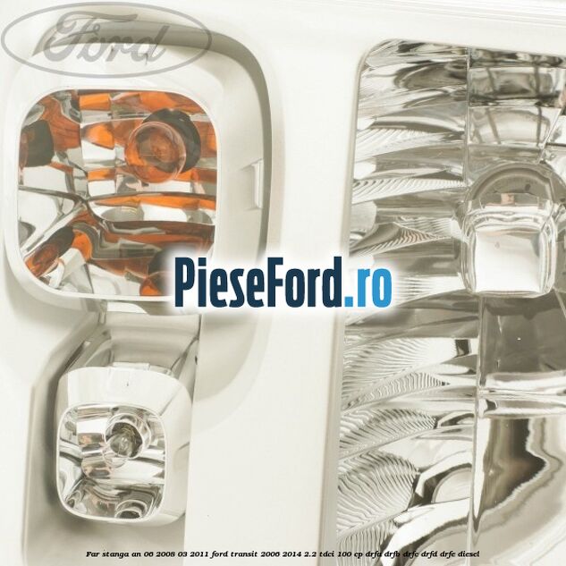 Far stanga an 06/2008-03/2011 Ford Transit 2006-2014 2.2 TDCi 100 cp DRFA, DRFB, DRFC, DRFD, DRFE diesel