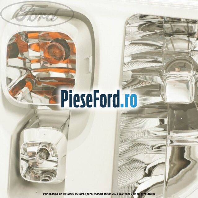 Far stanga an 06/2008-03/2011 Ford Transit 2006-2014 2.2 TDCi 110 cp QVFA diesel