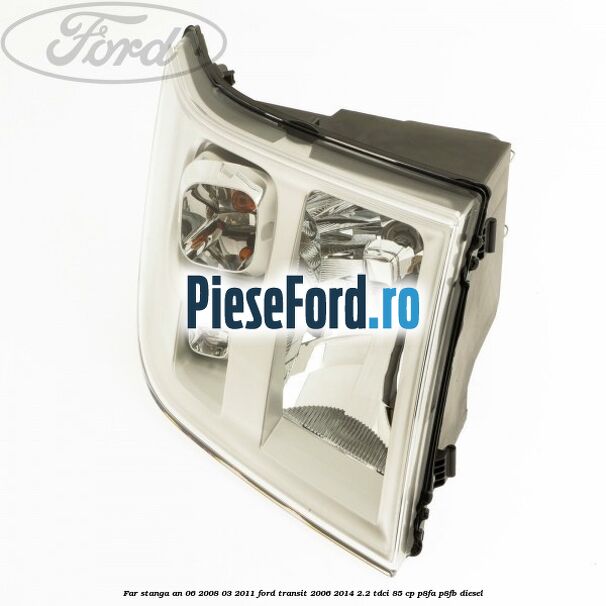Far stanga an 06/2008-03/2011 Ford Transit 2006-2014 2.2 TDCi 85 cp P8FA, P8FB diesel