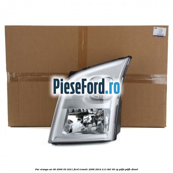 Far stanga an 06/2008-03/2011 Ford Transit 2006-2014 2.2 TDCi 85 cp P8FA, P8FB diesel
