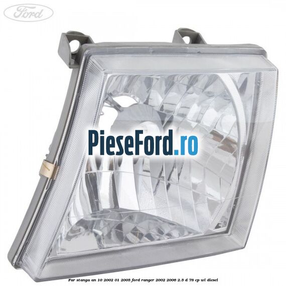 Far stanga an 10/2002-01/2005 Ford Ranger 2002-2006 2.5 D 78 cp Far stanga an 10/2002-01/2005 Ford Ranger 2002-2006 2.5 D 78 cp WL diesel