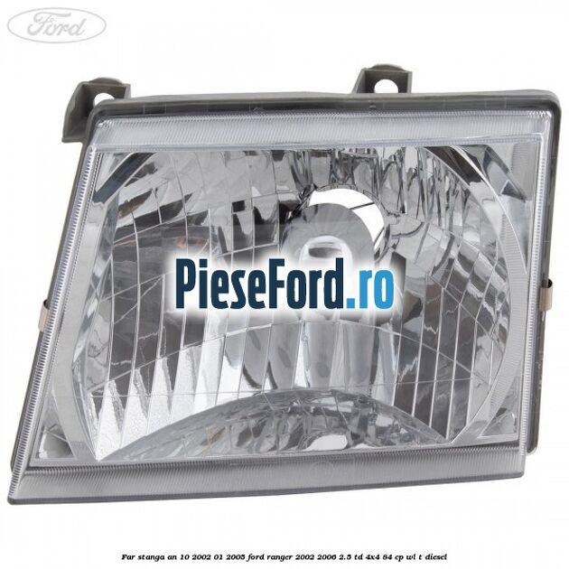 Far stanga an 10/2002-01/2005 Ford Ranger 2002-2006 2.5 TD 4x4 84 cp WL-T diesel