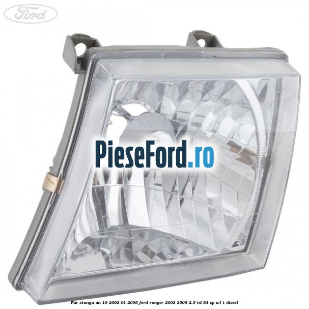 Far stanga an 10/2002-01/2005 Ford Ranger 2002-2006 2.5 TD 84 cp WL-T diesel