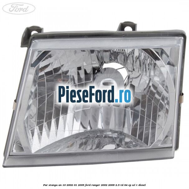 Far stanga an 10/2002-01/2005 Ford Ranger 2002-2006 2.5 TD 84 cp WL-T diesel