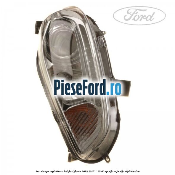 Far stanga, argintiu cu led Ford Fiesta 2013-2017 1.25 60 cp Far stanga, argintiu cu led Ford Fiesta 2013-2017 1.25 60 cp STJA, STJB, STJC, STJD benzina