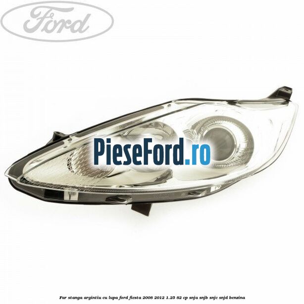 Far stanga, argintiu cu lupa Ford Fiesta 2008-2012 1.25 82 cp SNJA, SNJB, SNJC, SNJD benzina