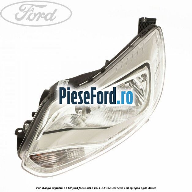 Far stanga argintiu H1/H7 Ford Focus 2011-2014 1.6 TDCi ECOnetic 105 cp NGDA, NGDB diesel