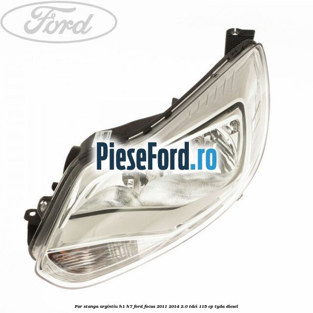 Far stanga argintiu H1/H7 Ford Focus 2011-2014 2.0 TDCi 115 cp TYDA diesel