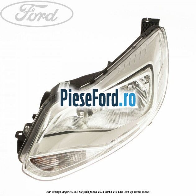 Far stanga argintiu H1/H7 Ford Focus 2011-2014 2.0 TDCi 136 cp UKDB diesel