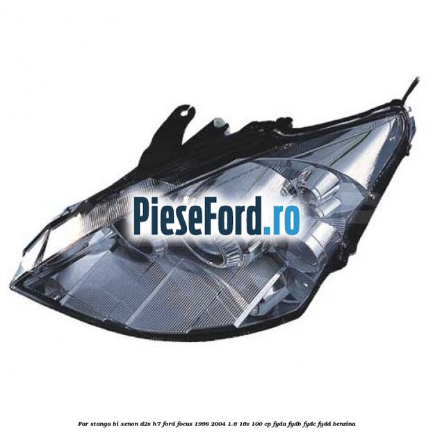 Far stanga Bi-xenon D2S/H7 Ford Focus 1998-2004 1.6 16V 100 cp FYDA, FYDB, FYDC, FYDD benzina