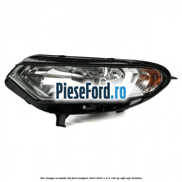 Far stanga cu banda LED Ford EcoSport 2013-2018 1.5 Ti 140 cp UEJB, UEJE benzina