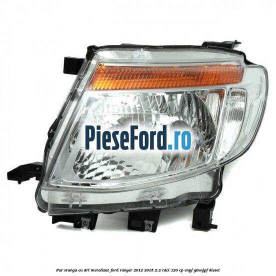 Far stanga cu DRL metalizat Ford Ranger 2012-2015 2.2 TDCi 120 cp ENPF, GBVAJPF diesel