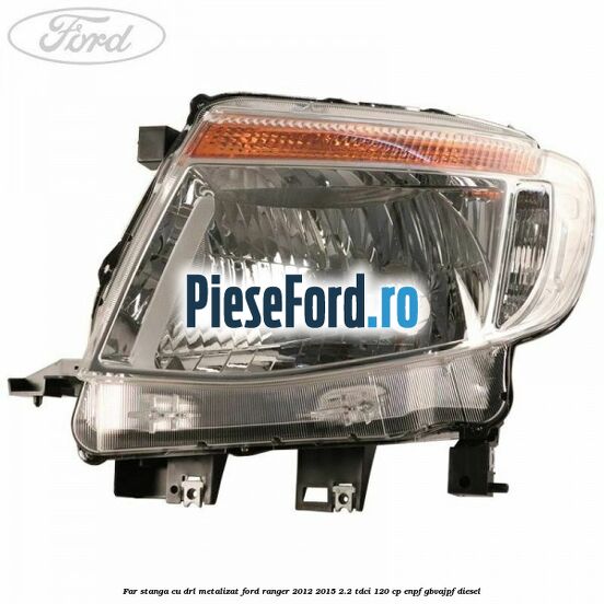 Far stanga cu DRL metalizat Ford Ranger 2012-2015 2.2 TDCi 120 cp ENPF, GBVAJPF diesel